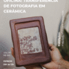 Transferência de fotografia para cerâmica | Oficina no GOMA LAB